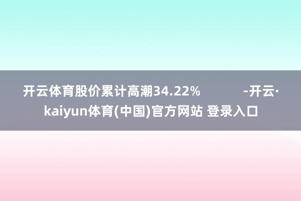 开云体育股价累计高潮34.22%            -开云·kaiyun体育(中国)官方网站 登录入口