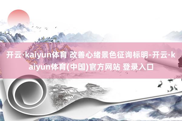 开云·kaiyun体育 改善心绪景色征询标明-开云·kaiyun体育(中国)官方网站 登录入口
