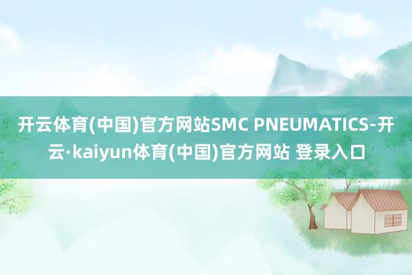 开云体育(中国)官方网站SMC PNEUMATICS-开云·kaiyun体育(中国)官方网站 登录入口