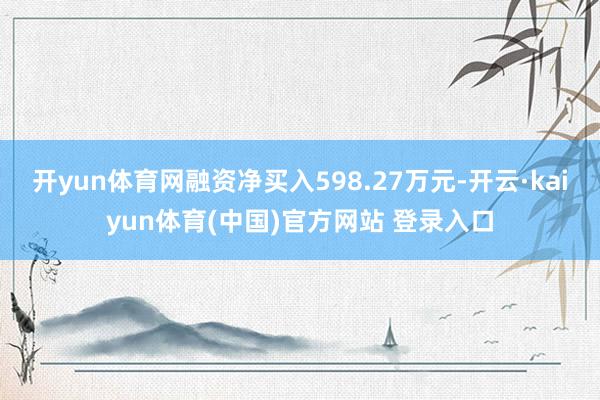 开yun体育网融资净买入598.27万元-开云·kaiyun体育(中国)官方网站 登录入口