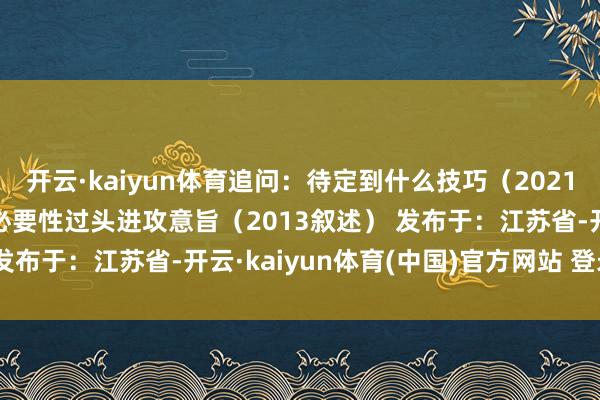 开云·kaiyun体育追问：待定到什么技巧（2021）19.试论照章治国的必要性过头进攻意旨（2013叙述） 发布于：江苏省-开云·kaiyun体育(中国)官方网站 登录入口