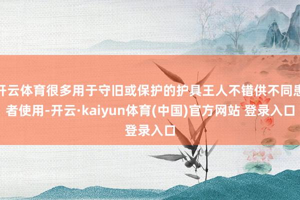 开云体育很多用于守旧或保护的护具王人不错供不同患者使用-开云·kaiyun体育(中国)官方网站 登录入口