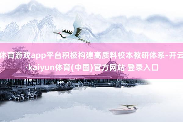 体育游戏app平台积极构建高质料校本教研体系-开云·kaiyun体育(中国)官方网站 登录入口
