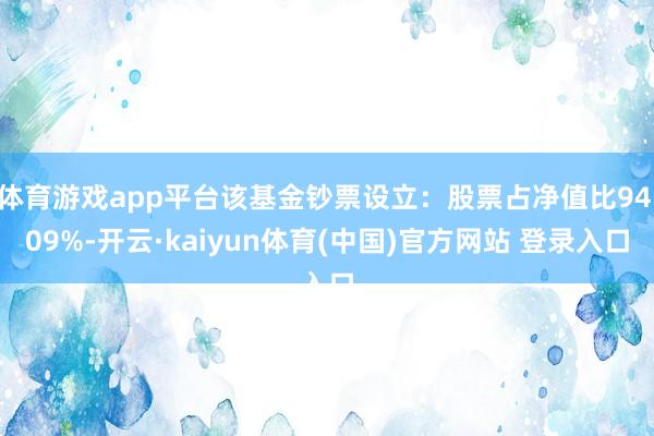 体育游戏app平台该基金钞票设立：股票占净值比94.09%-开云·kaiyun体育(中国)官方网站 登录入口
