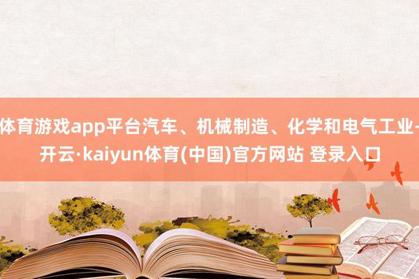 体育游戏app平台汽车、机械制造、化学和电气工业-开云·kaiyun体育(中国)官方网站 登录入口