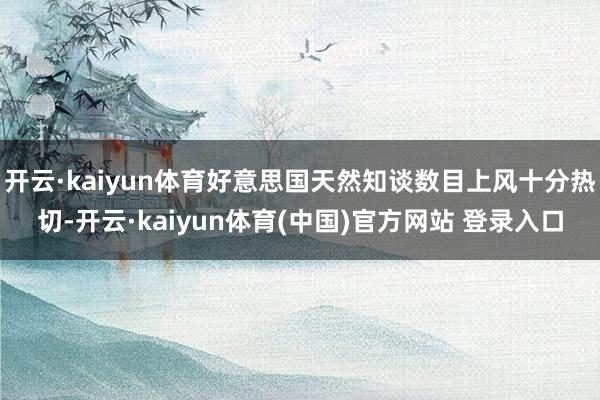 开云·kaiyun体育好意思国天然知谈数目上风十分热切-开云·kaiyun体育(中国)官方网站 登录入口
