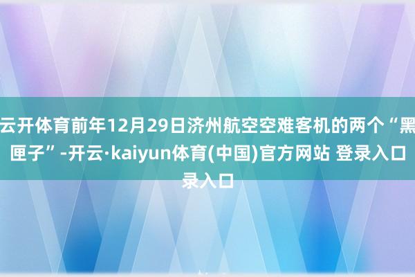 云开体育前年12月29日济州航空空难客机的两个“黑匣子”-开云·kaiyun体育(中国)官方网站 登录入口