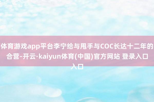 体育游戏app平台李宁给与甩手与COC长达十二年的合营-开云·kaiyun体育(中国)官方网站 登录入口