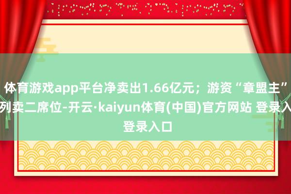 体育游戏app平台净卖出1.66亿元；游资“章盟主”位列卖二席位-开云·kaiyun体育(中国)官方网站 登录入口