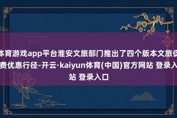 体育游戏app平台淮安文旅部门推出了四个版本文旅促破费优惠行径-开云·kaiyun体育(中国)官方网站 登录入口