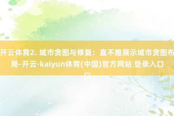开云体育2. 城市贪图与修复：直不雅展示城市贪图布局-开云·kaiyun体育(中国)官方网站 登录入口