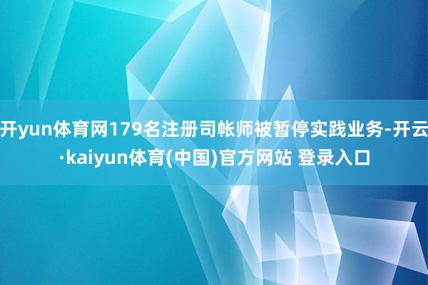 开yun体育网179名注册司帐师被暂停实践业务-开云·kaiyun体育(中国)官方网站 登录入口