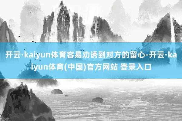 开云·kaiyun体育容易劝诱到对方的留心-开云·kaiyun体育(中国)官方网站 登录入口