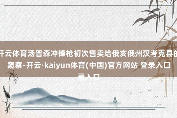 开云体育汤普森冲锋枪初次售卖给俄亥俄州汉考克县的窥察-开云·kaiyun体育(中国)官方网站 登录入口