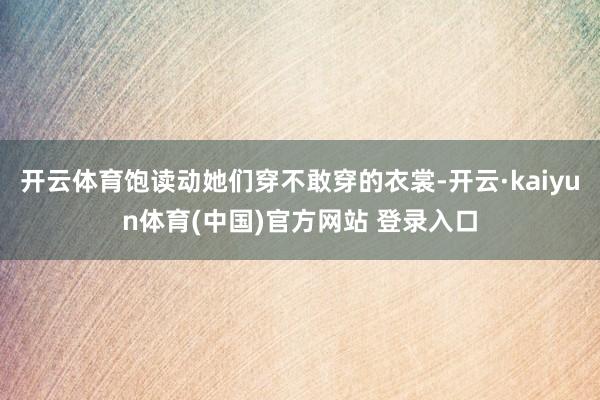 开云体育饱读动她们穿不敢穿的衣裳-开云·kaiyun体育(中国)官方网站 登录入口