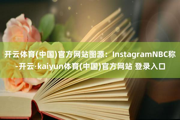 开云体育(中国)官方网站图源：InstagramNBC称-开云·kaiyun体育(中国)官方网站 登录入口