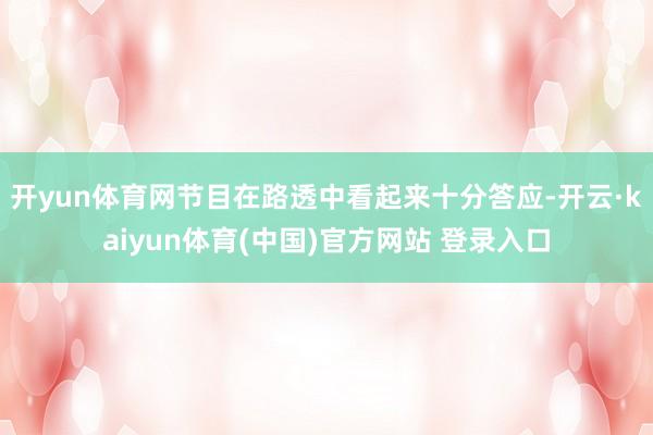 开yun体育网节目在路透中看起来十分答应-开云·kaiyun体育(中国)官方网站 登录入口