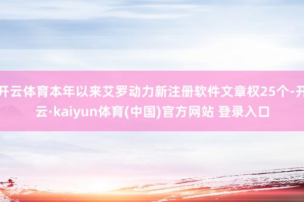 开云体育本年以来艾罗动力新注册软件文章权25个-开云·kaiyun体育(中国)官方网站 登录入口