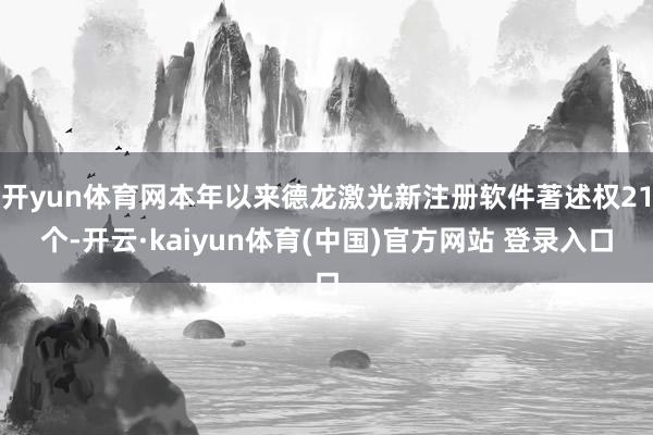 开yun体育网本年以来德龙激光新注册软件著述权21个-开云·kaiyun体育(中国)官方网站 登录入口
