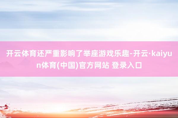 开云体育还严重影响了举座游戏乐趣-开云·kaiyun体育(中国)官方网站 登录入口