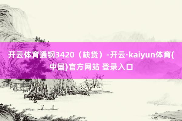 开云体育通钢3420（缺货）-开云·kaiyun体育(中国)官方网站 登录入口