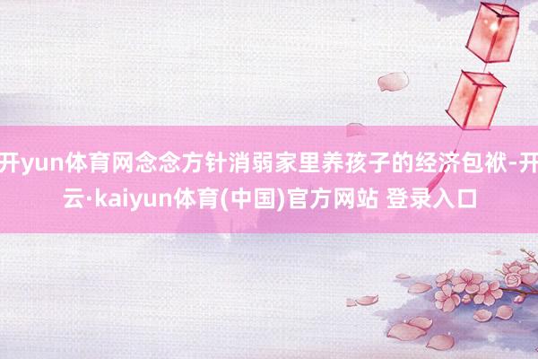 开yun体育网念念方针消弱家里养孩子的经济包袱-开云·kaiyun体育(中国)官方网站 登录入口
