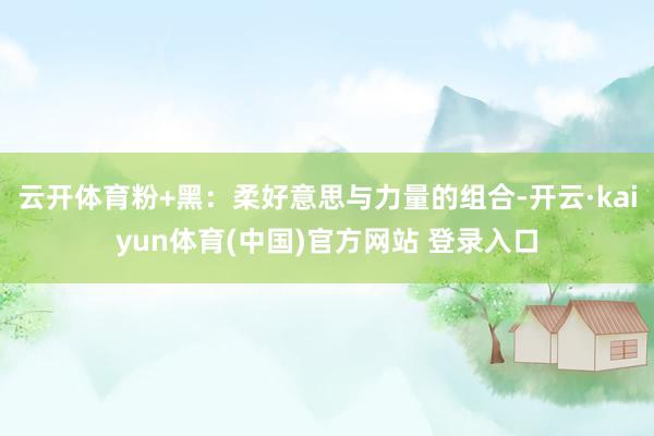 云开体育粉+黑：柔好意思与力量的组合-开云·kaiyun体育(中国)官方网站 登录入口