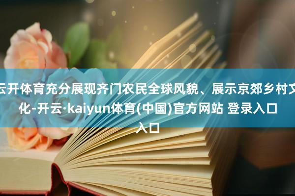 云开体育充分展现齐门农民全球风貌、展示京郊乡村文化-开云·kaiyun体育(中国)官方网站 登录入口