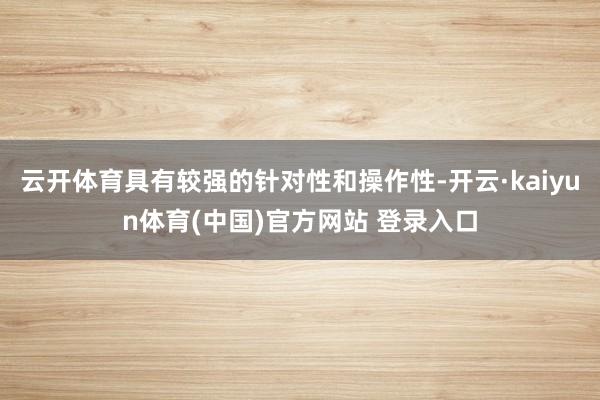 云开体育具有较强的针对性和操作性-开云·kaiyun体育(中国)官方网站 登录入口