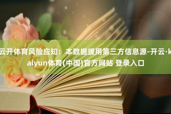 云开体育风险应知：本数据援用第三方信息源-开云·kaiyun体育(中国)官方网站 登录入口