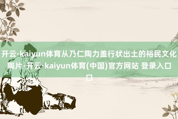 开云·kaiyun体育从乃仁陶力盖行状出土的裕民文化陶片-开云·kaiyun体育(中国)官方网站 登录入口