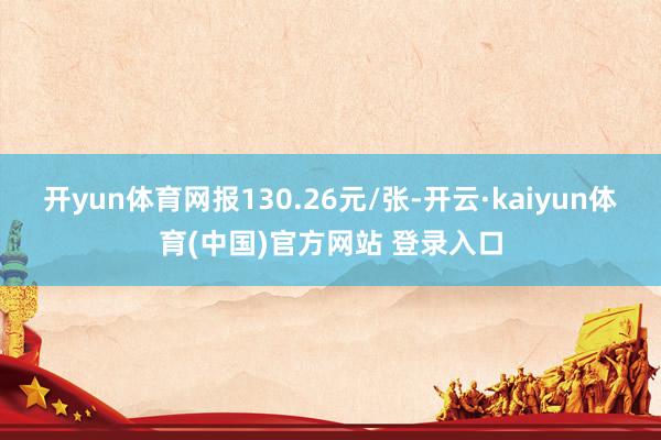 开yun体育网报130.26元/张-开云·kaiyun体育(中国)官方网站 登录入口