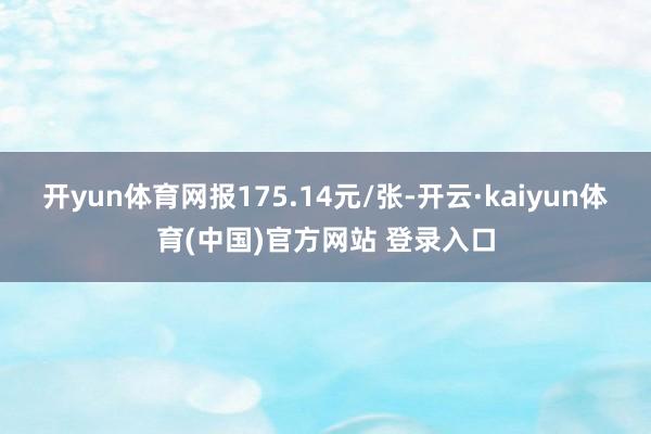 开yun体育网报175.14元/张-开云·kaiyun体育(中国)官方网站 登录入口