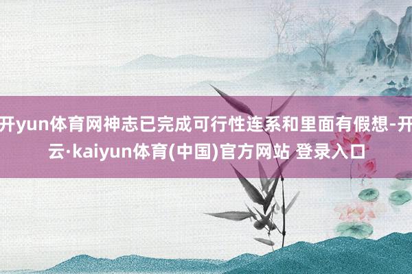 开yun体育网神志已完成可行性连系和里面有假想-开云·kaiyun体育(中国)官方网站 登录入口