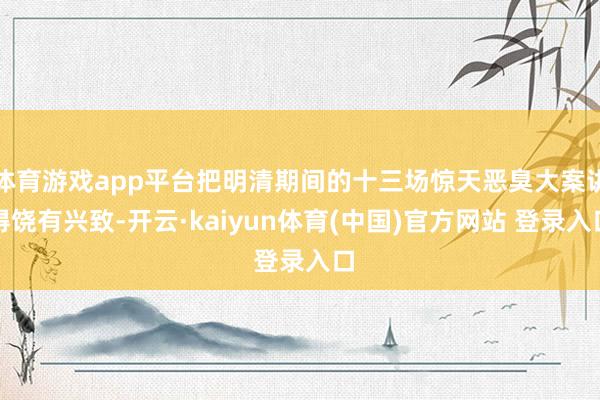 体育游戏app平台把明清期间的十三场惊天恶臭大案讲得饶有兴致-开云·kaiyun体育(中国)官方网站 登录入口